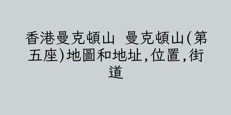 香港曼克頓山 曼克頓山(第五座)地圖和地址,位置,街道