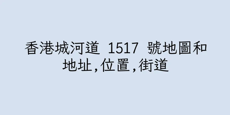 香港城河道 1517 號地圖和地址,位置,街道