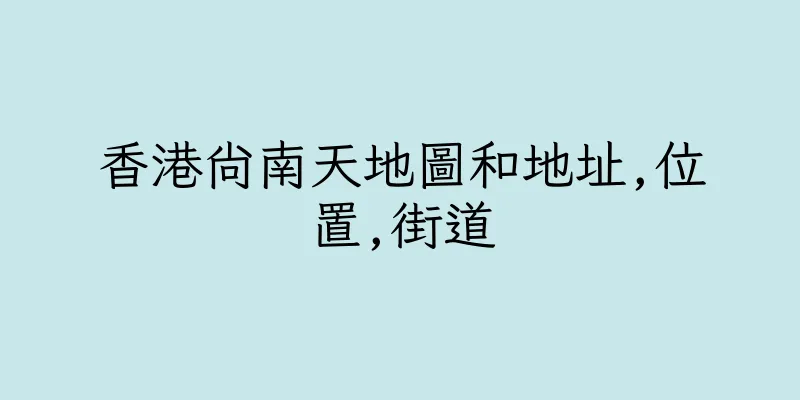 香港尚南天地圖和地址,位置,街道