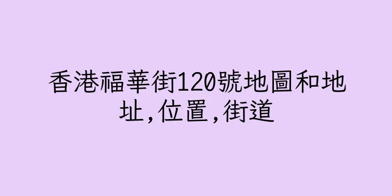 香港福華街120號地圖和地址,位置,街道