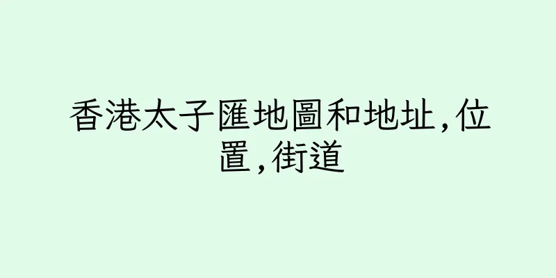 香港太子匯地圖和地址,位置,街道