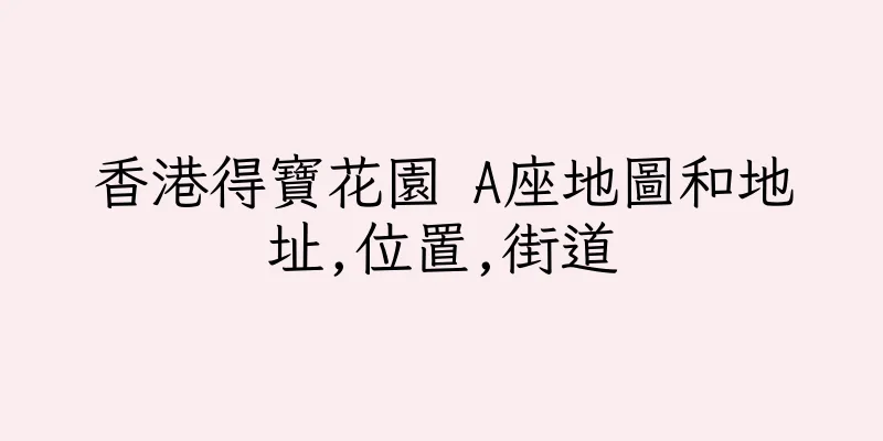 香港得寶花園 A座地圖和地址,位置,街道