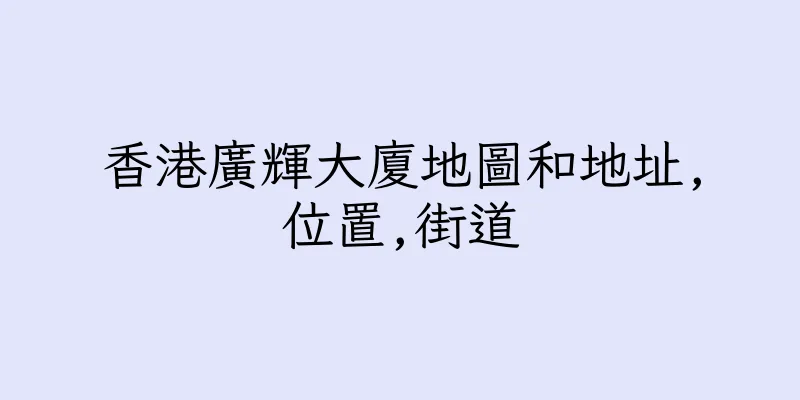 香港廣輝大廈地圖和地址,位置,街道