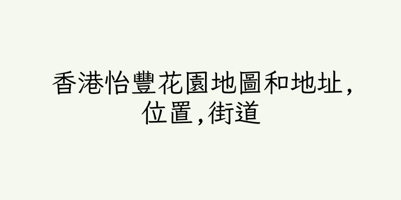 香港怡豐花園地圖和地址,位置,街道