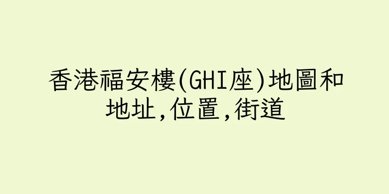 香港福安樓(GHI座)地圖和地址,位置,街道