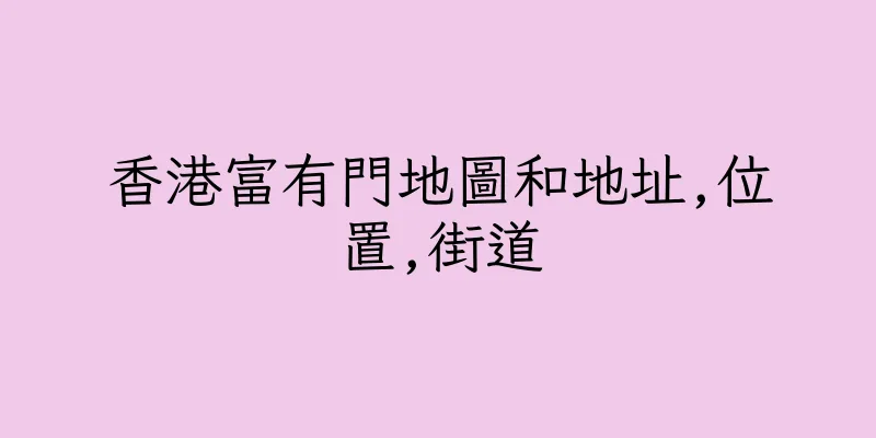 香港富有門地圖和地址,位置,街道