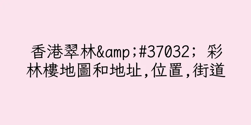 香港翠林&#37032; 彩林樓地圖和地址,位置,街道
