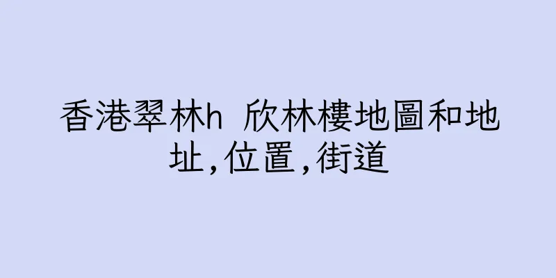 香港翠林h 欣林樓地圖和地址,位置,街道