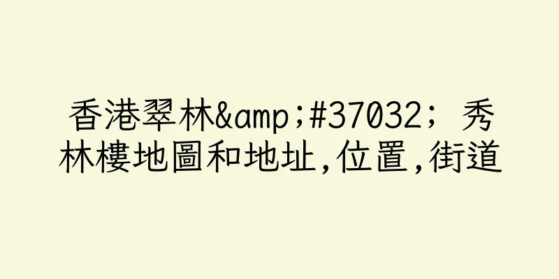 香港翠林&#37032; 秀林樓地圖和地址,位置,街道