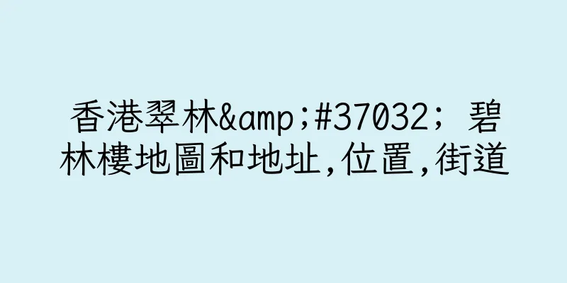 香港翠林&#37032; 碧林樓地圖和地址,位置,街道