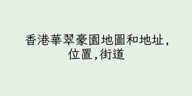 香港華翠豪園地圖和地址,位置,街道