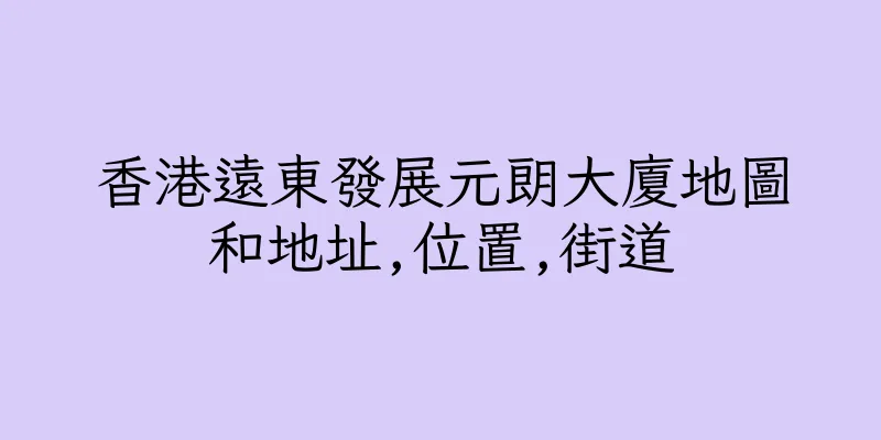 香港遠東發展元朗大廈地圖和地址,位置,街道