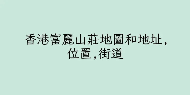 香港富麗山莊地圖和地址,位置,街道