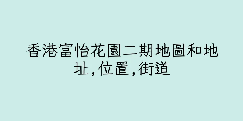 香港富怡花園二期地圖和地址,位置,街道