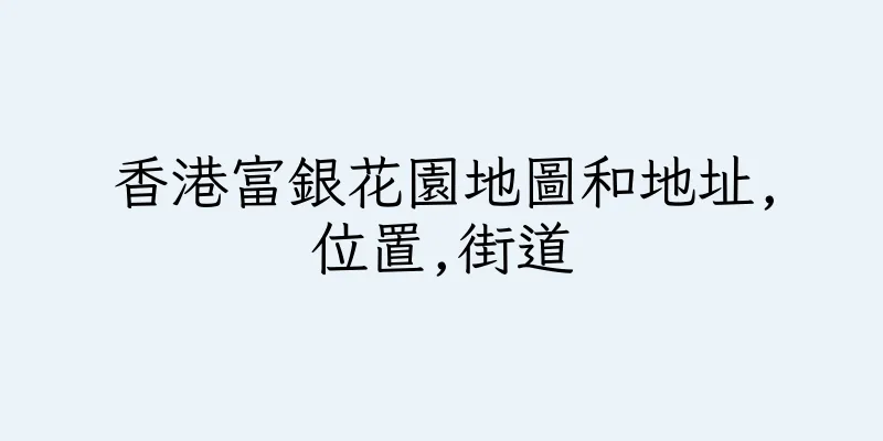香港富銀花園地圖和地址,位置,街道