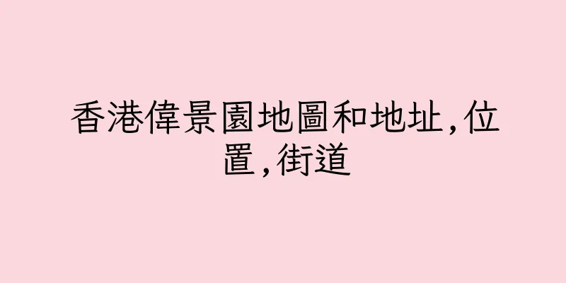 香港偉景園地圖和地址,位置,街道