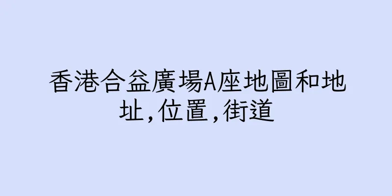 香港合益廣場A座地圖和地址,位置,街道