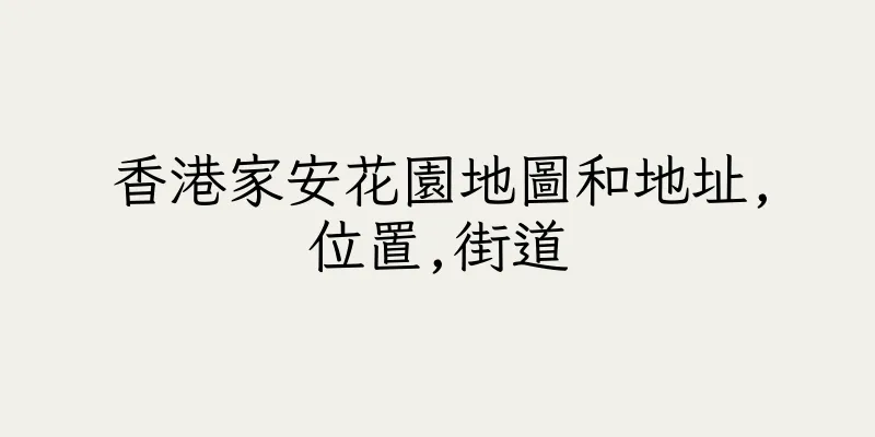 香港家安花園地圖和地址,位置,街道