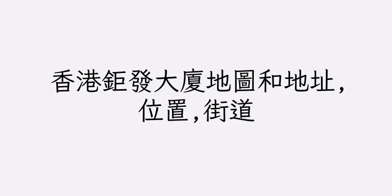 香港鉅發大廈地圖和地址,位置,街道