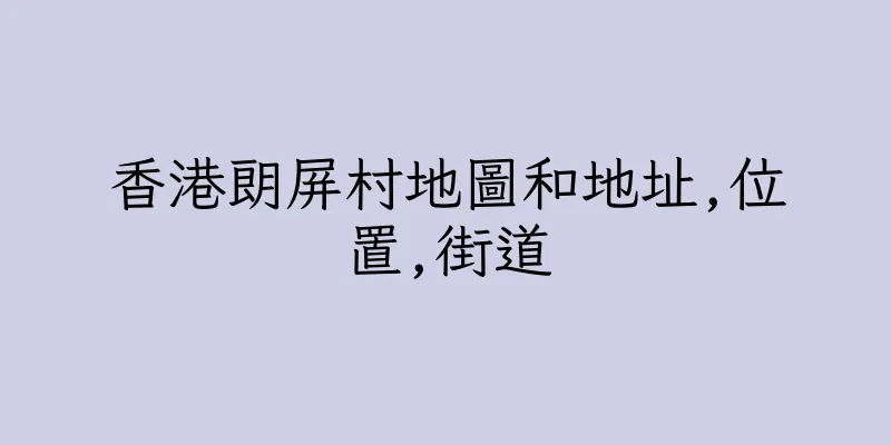 香港朗屏村地圖和地址,位置,街道