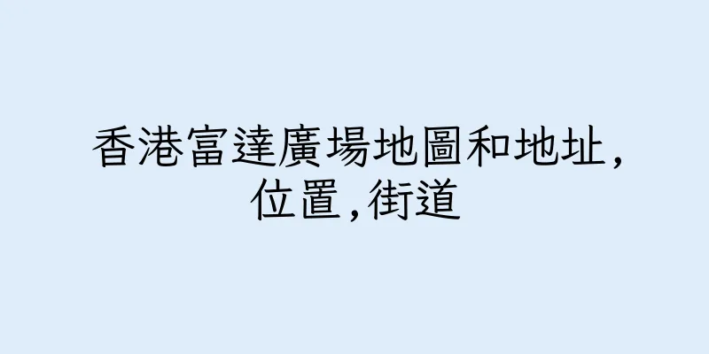 香港富達廣場地圖和地址,位置,街道