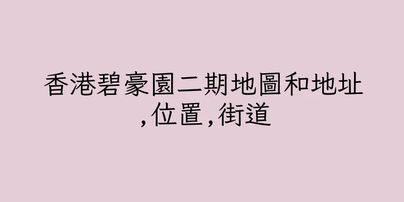 香港碧豪園二期地圖和地址,位置,街道