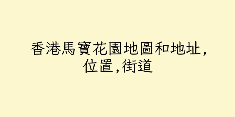 香港馬寶花園地圖和地址,位置,街道