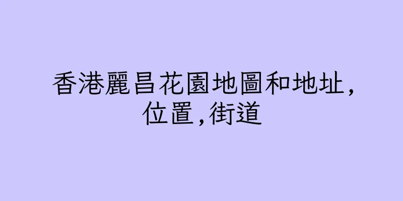 香港麗昌花園地圖和地址,位置,街道