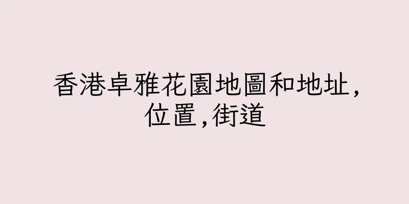 香港卓雅花園地圖和地址,位置,街道