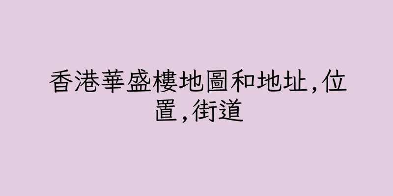 香港華盛樓地圖和地址,位置,街道