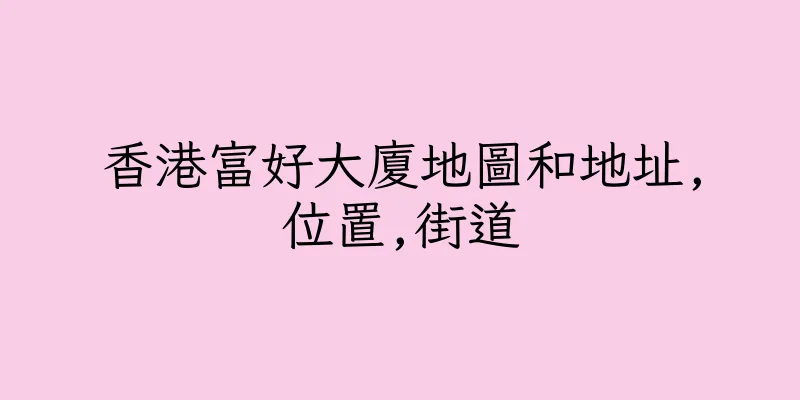 香港富好大廈地圖和地址,位置,街道
