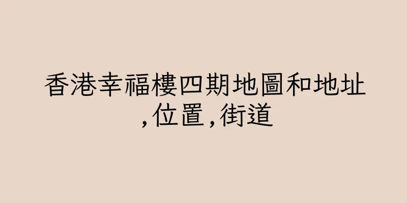 香港幸福樓四期地圖和地址,位置,街道