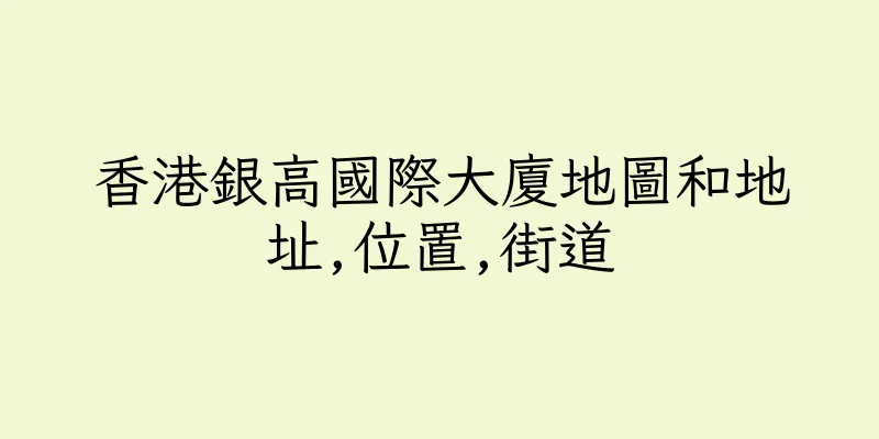 香港銀高國際大廈地圖和地址,位置,街道