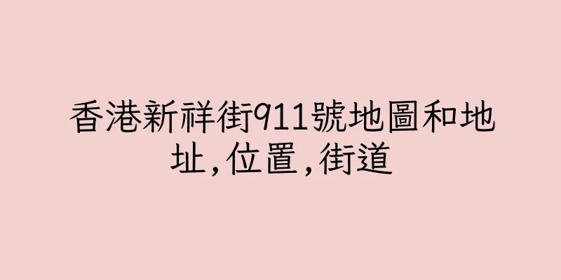 香港新祥街911號地圖和地址,位置,街道