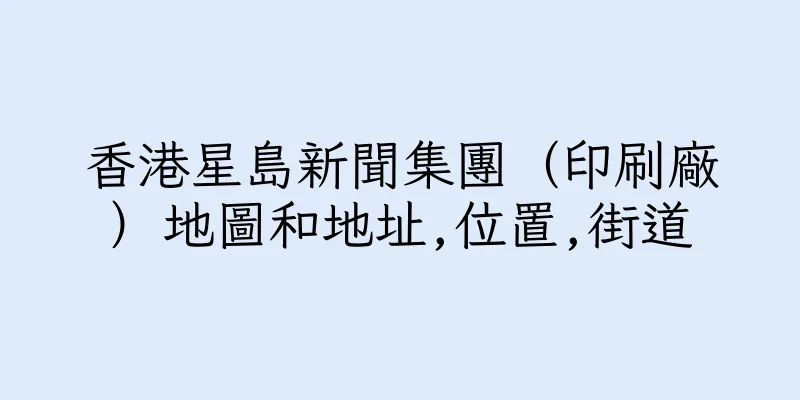 香港星島新聞集團（印刷廠）地圖和地址,位置,街道