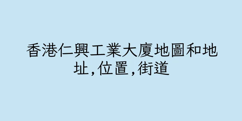 香港仁興工業大廈地圖和地址,位置,街道