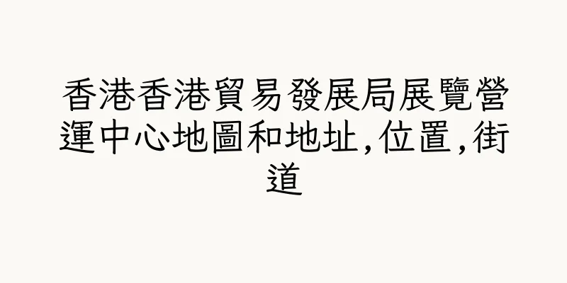 香港香港貿易發展局展覽營運中心地圖和地址,位置,街道