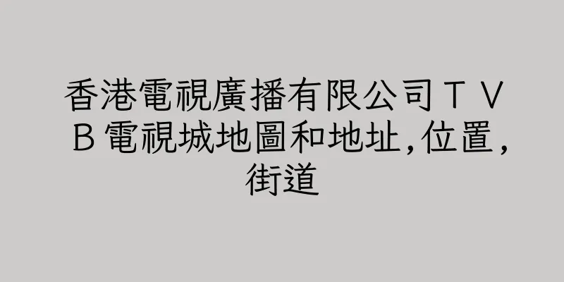 香港電視廣播有限公司ＴＶＢ電視城地圖和地址,位置,街道