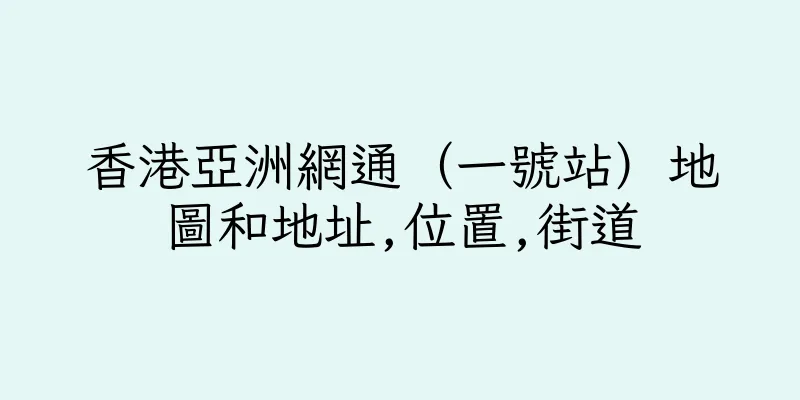 香港亞洲網通（一號站）地圖和地址,位置,街道