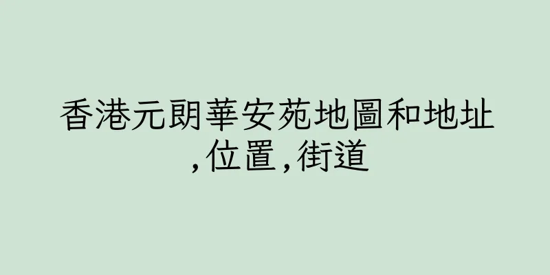香港元朗華安苑地圖和地址,位置,街道