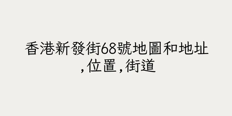 香港新發街68號地圖和地址,位置,街道