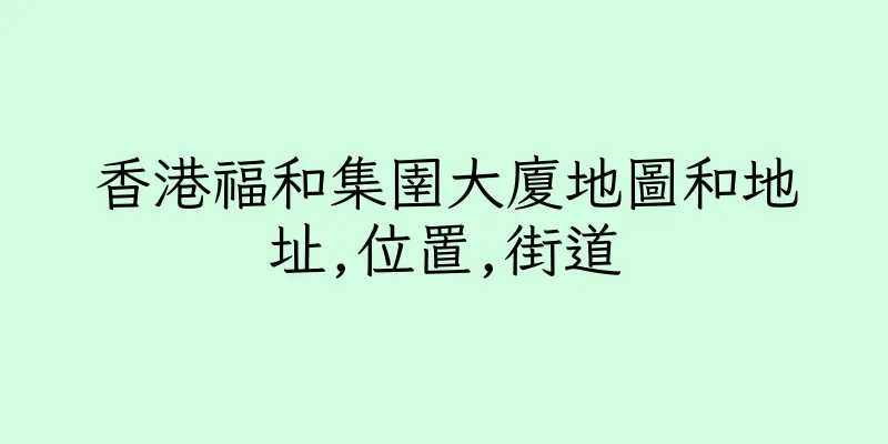 香港福和集圉大廈地圖和地址,位置,街道