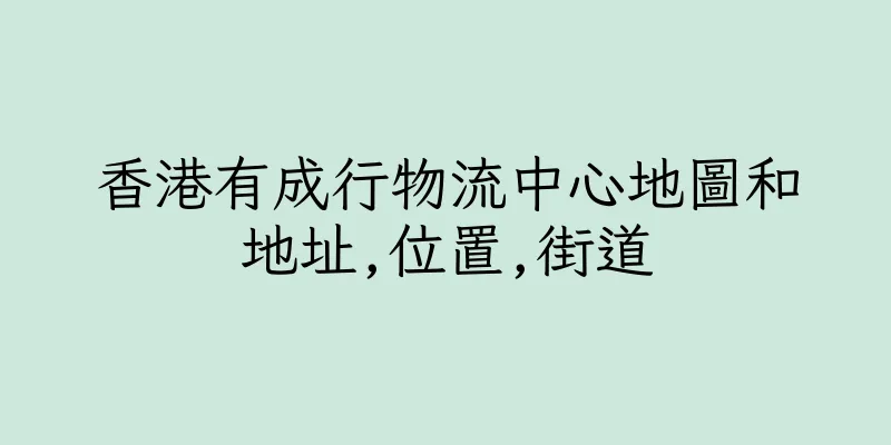 香港有成行物流中心地圖和地址,位置,街道