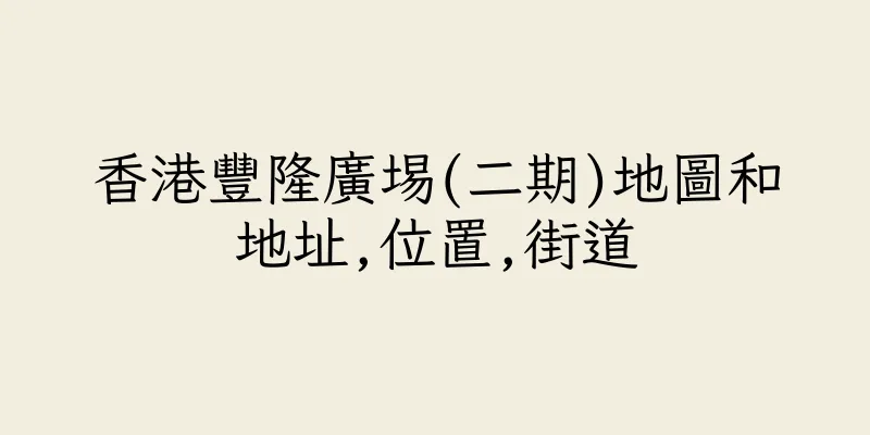 香港豐隆廣埸(二期)地圖和地址,位置,街道