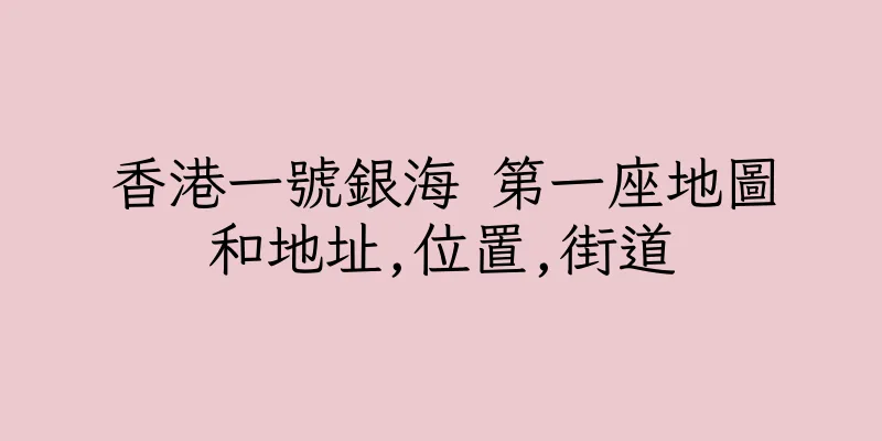 香港一號銀海 第一座地圖和地址,位置,街道