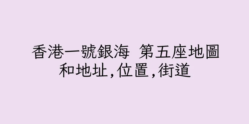 香港一號銀海 第五座地圖和地址,位置,街道