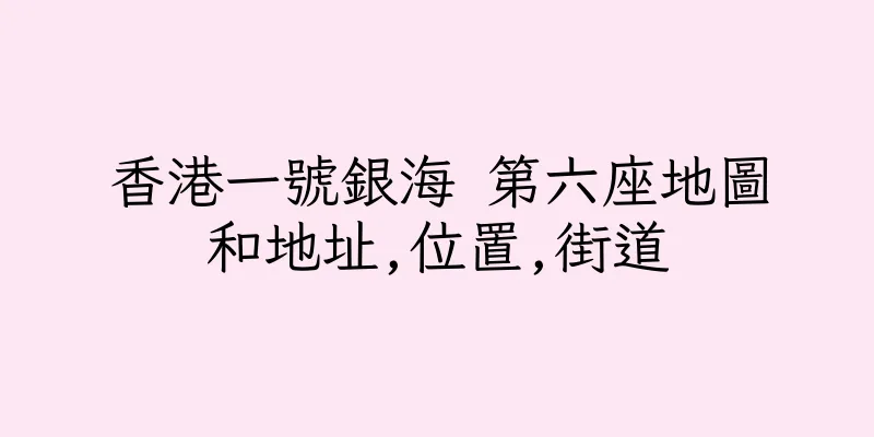 香港一號銀海 第六座地圖和地址,位置,街道