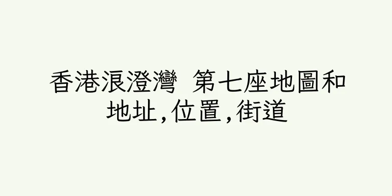 香港浪澄灣 第七座地圖和地址,位置,街道