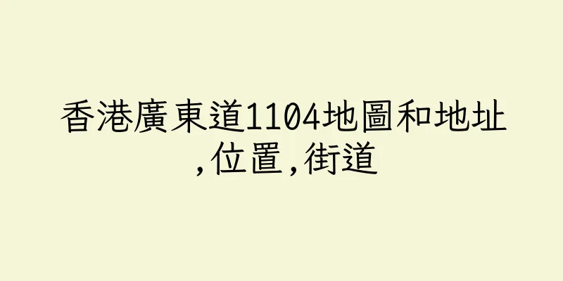 香港廣東道1104地圖和地址,位置,街道