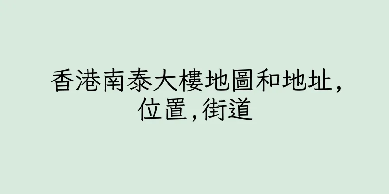 香港南泰大樓地圖和地址,位置,街道